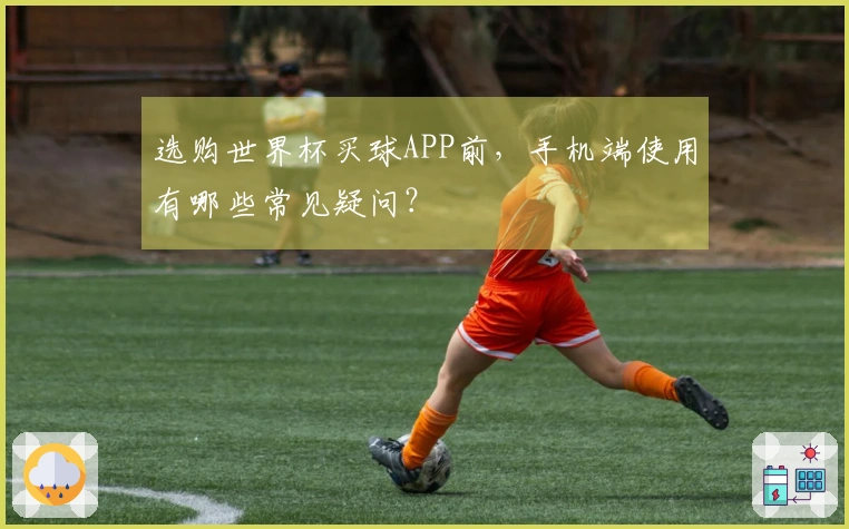 选购世界杯买球APP前，手机端使用有哪些常见疑问？