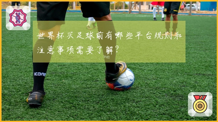 世界杯买足球前有哪些平台规则和注意事项需要了解？