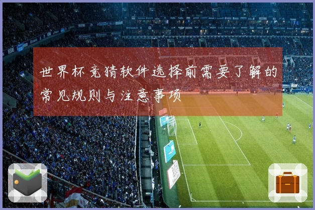 世界杯竞猜软件选择前需要了解的常见规则与注意事项