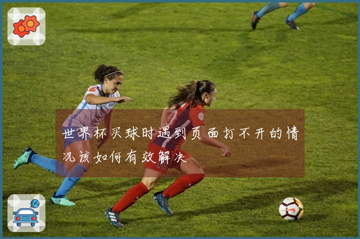 世界杯买球时遇到页面打不开的情况该如何有效解决