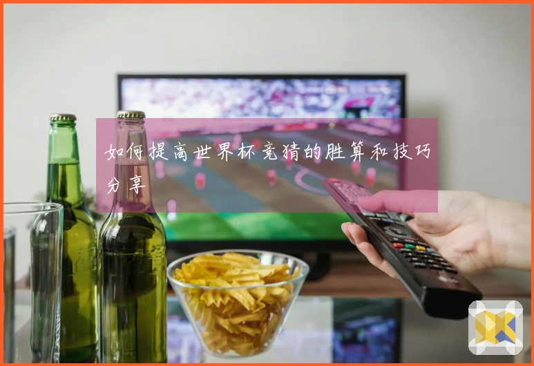 如何提高世界杯竞猜的胜算和技巧分享