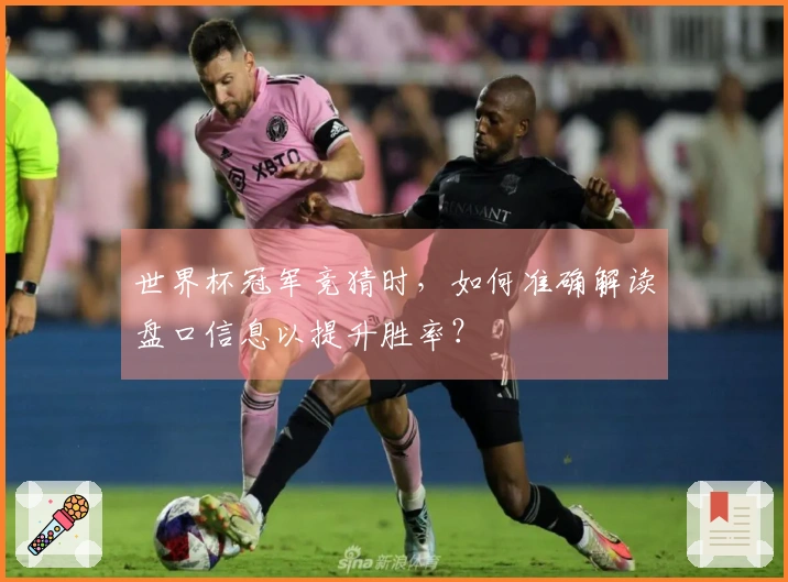 世界杯冠军竞猜时，如何准确解读盘口信息以提升胜率？
