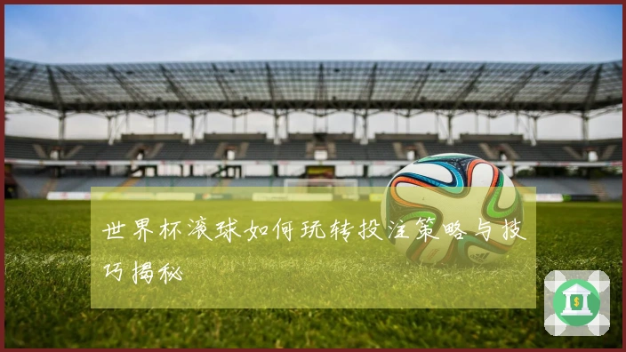 世界杯滚球如何玩转投注策略与技巧揭秘