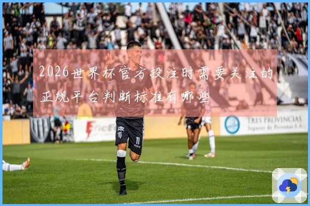 2026世界杯官方投注时需要关注的正规平台判断标准有哪些
