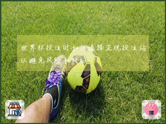世界杯投注时如何选择正规投注站以避免风险和纠纷