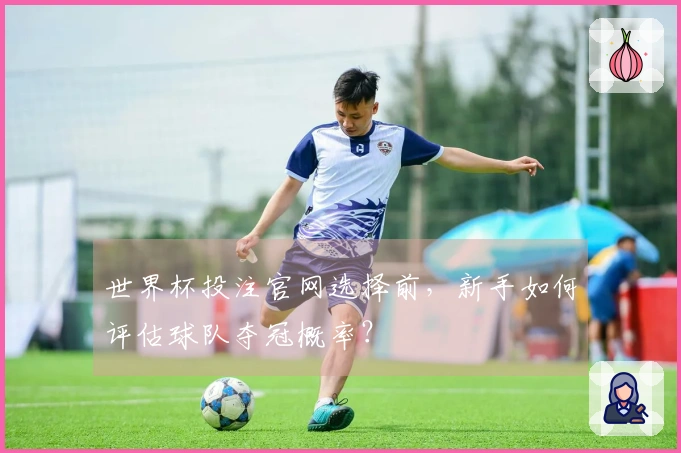 世界杯投注官网选择前，新手如何评估球队夺冠概率？