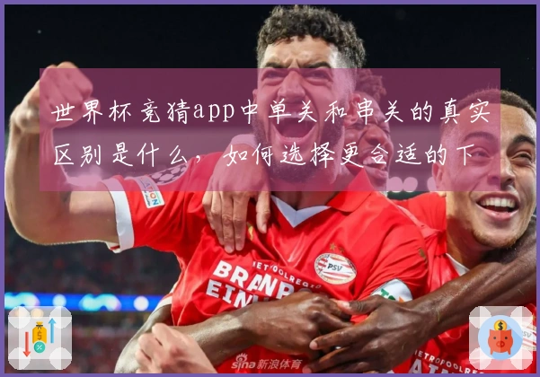 世界杯竞猜app中单关和串关的真实区别是什么，如何选择更合适的下注方式？