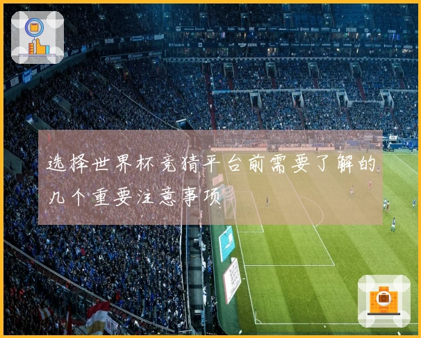 选择世界杯竞猜平台前需要了解的几个重要注意事项