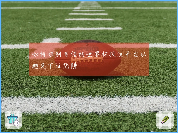 如何识别可信的世界杯投注平台以避免下注陷阱