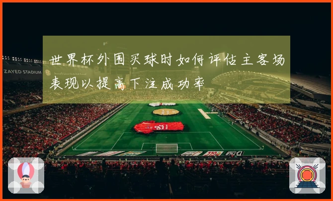 世界杯外围买球时如何评估主客场表现以提高下注成功率