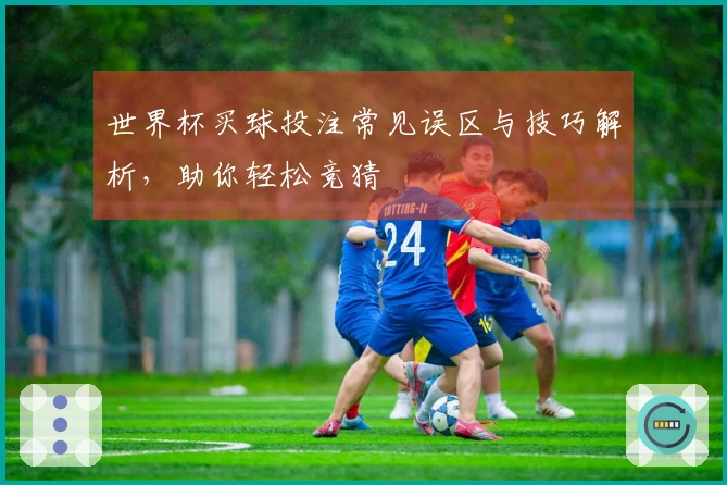 世界杯买球投注常见误区与技巧解析，助你轻松竞猜