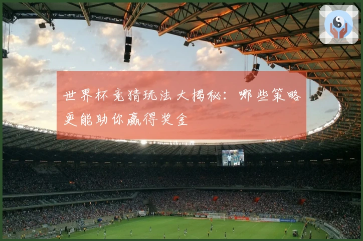 世界杯竞猜玩法大揭秘：哪些策略更能助你赢得奖金