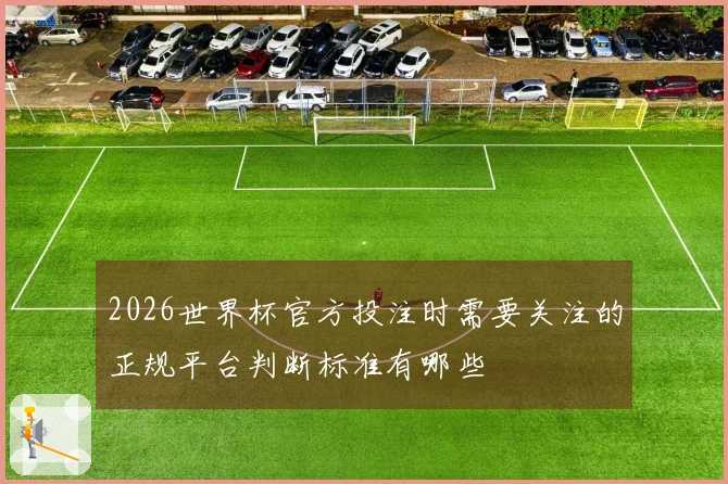 2026世界杯官方投注时需要关注的正规平台判断标准有哪些