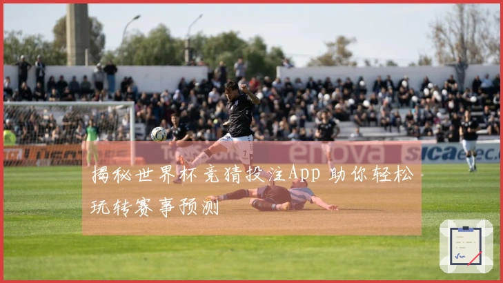 揭秘世界杯竞猜投注App 助你轻松玩转赛事预测