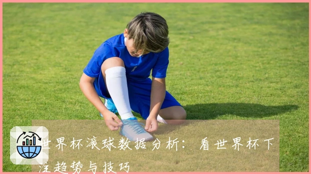 世界杯滚球数据分析：看世界杯下注趋势与技巧