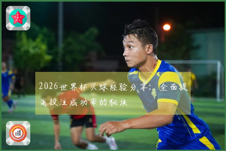 2026世界杯买球经验分享：全面提高投注成功率的秘诀