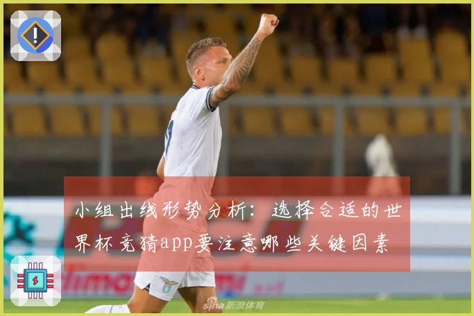 小组出线形势分析：选择合适的世界杯竞猜app要注意哪些关键因素