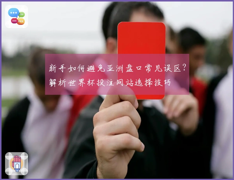 新手如何避免亚洲盘口常见误区？解析世界杯投注网站选择技巧
