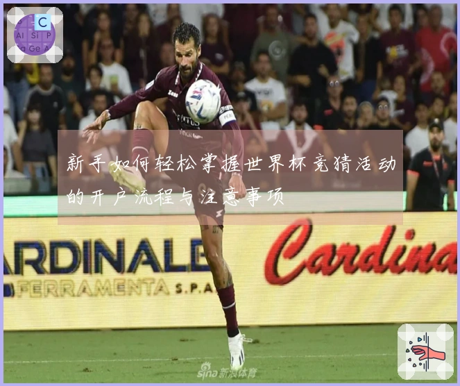 新手如何轻松掌握世界杯竞猜活动的开户流程与注意事项