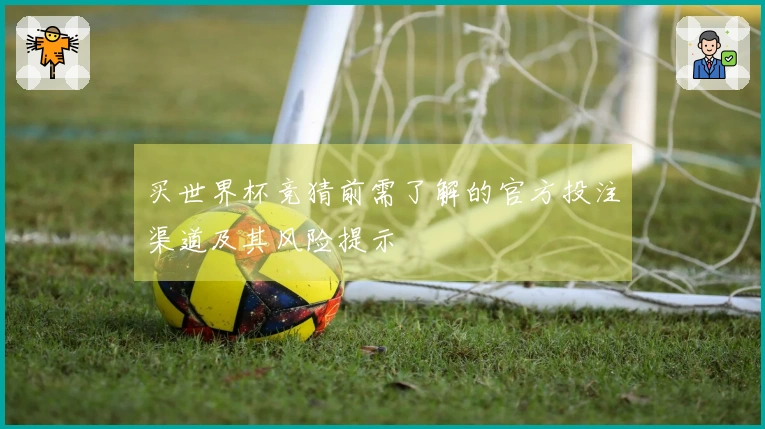 买世界杯竞猜前需了解的官方投注渠道及其风险提示