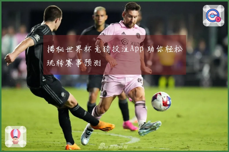揭秘世界杯竞猜投注App 助你轻松玩转赛事预测