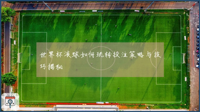 世界杯滚球如何玩转投注策略与技巧揭秘