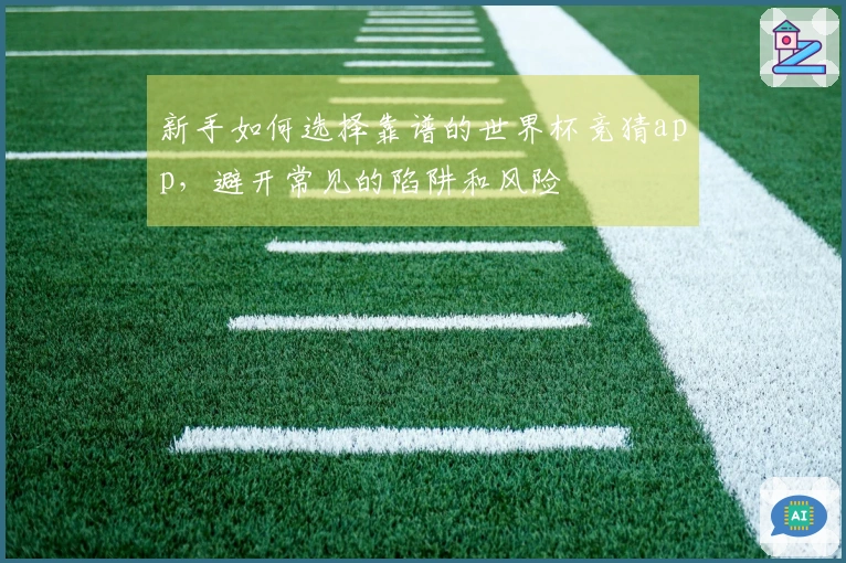 新手如何选择靠谱的世界杯竞猜app，避开常见的陷阱和风险