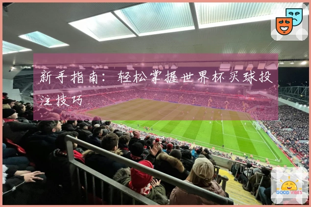 新手指南：轻松掌握世界杯买球投注技巧