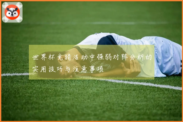 世界杯竞猜活动中强弱对阵分析的实用技巧与注意事项