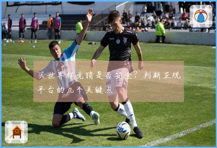 买世界杯竞猜是否安全？判断正规平台的几个关键点