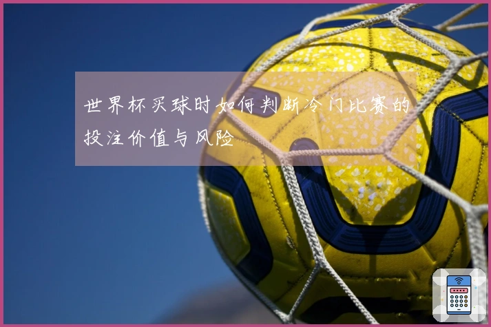 世界杯买球时如何判断冷门比赛的投注价值与风险