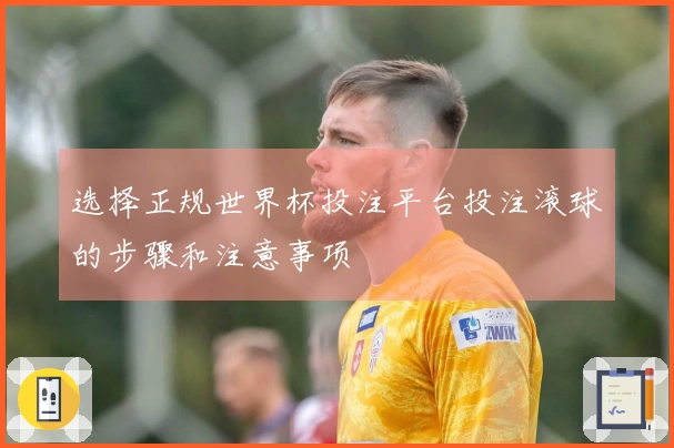 选择正规世界杯投注平台投注滚球的步骤和注意事项